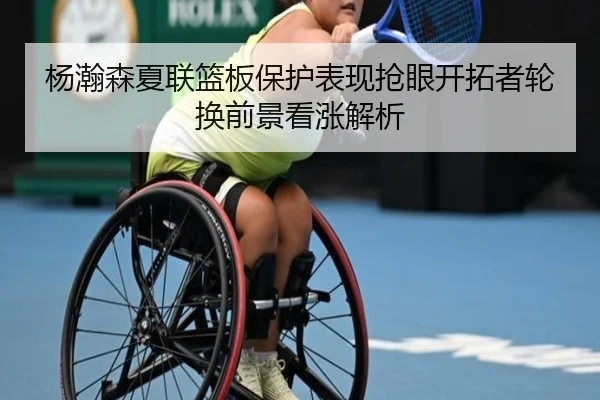 杨瀚森夏联篮板保护表现抢眼开拓者轮换前景看涨解析