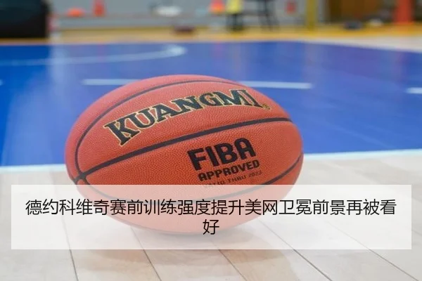 德约科维奇赛前训练强度提升美网卫冕前景再被看好